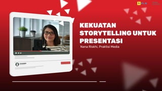 KEKUATAN
STORYTELLING UNTUK
PRESENTASI
Nana Riskhi, Praktisi Media
 