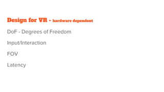 Design for VR - hardware dependent
DoF - Degrees of Freedom
Input/Interaction
FOV
Latency
 