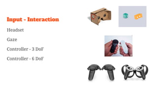 Input - Interaction
Headset
Gaze
Controller - 3 DoF
Controller - 6 DoF
 