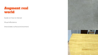 Augment real
world
Guide on how to interact
Visual affordance
Interactable surfaces/environment
 
