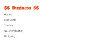 $$ Business $$
Games
Real Estate
Training
Quality inspection
Designing
 