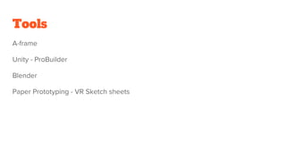 Tools
A-frame
Unity - ProBuilder
Blender
Paper Prototyping - VR Sketch sheets
 