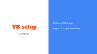 VR setup
Surround
Upload 360 image
http://surround.infivr.com
 