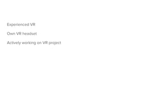 Experienced VR
Own VR headset
Actively working on VR project
 