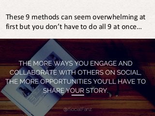 These 9 methods can seem overwhelming at 
first but you don’t have to do all 9 at once… 
 