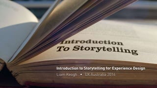 Introduction to Storytelling for Experience Design
Liam Keogh • UX Australia 2016
 