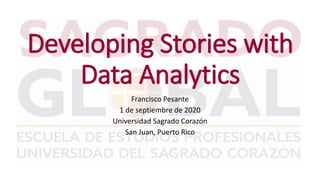 Developing Stories with
Data Analytics
Francisco Pesante
1 de septiembre de 2020
Universidad Sagrado Corazón
San Juan, Puerto Rico
 