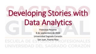 Developing Stories with
Data Analytics
Francisco Pesante
8 de septiembre de 2020
Universidad Sagrado Corazón
San Juan, Puerto Rico
 