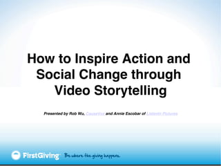 How to Inspire Action and
 Social Change through
   Video Storytelling!
  Presented by Rob Wu, CauseVox and Annie Escobar of ListenIn Pictures!
 
