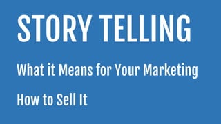 STORY TELLING
What it Means for Your Marketing

How to Sell It
 