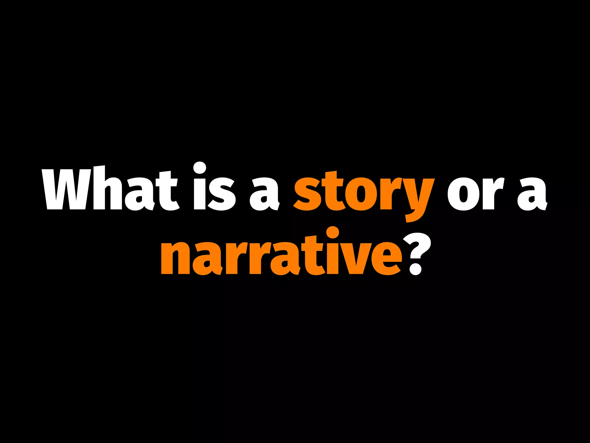 What is a story or a
narrative?
 