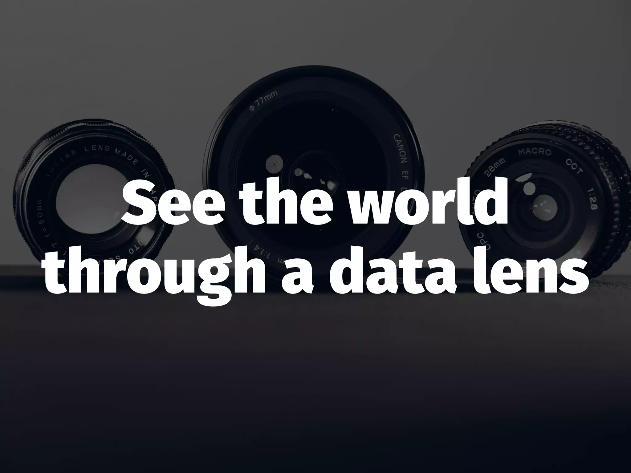 See the world
through a data lens
 