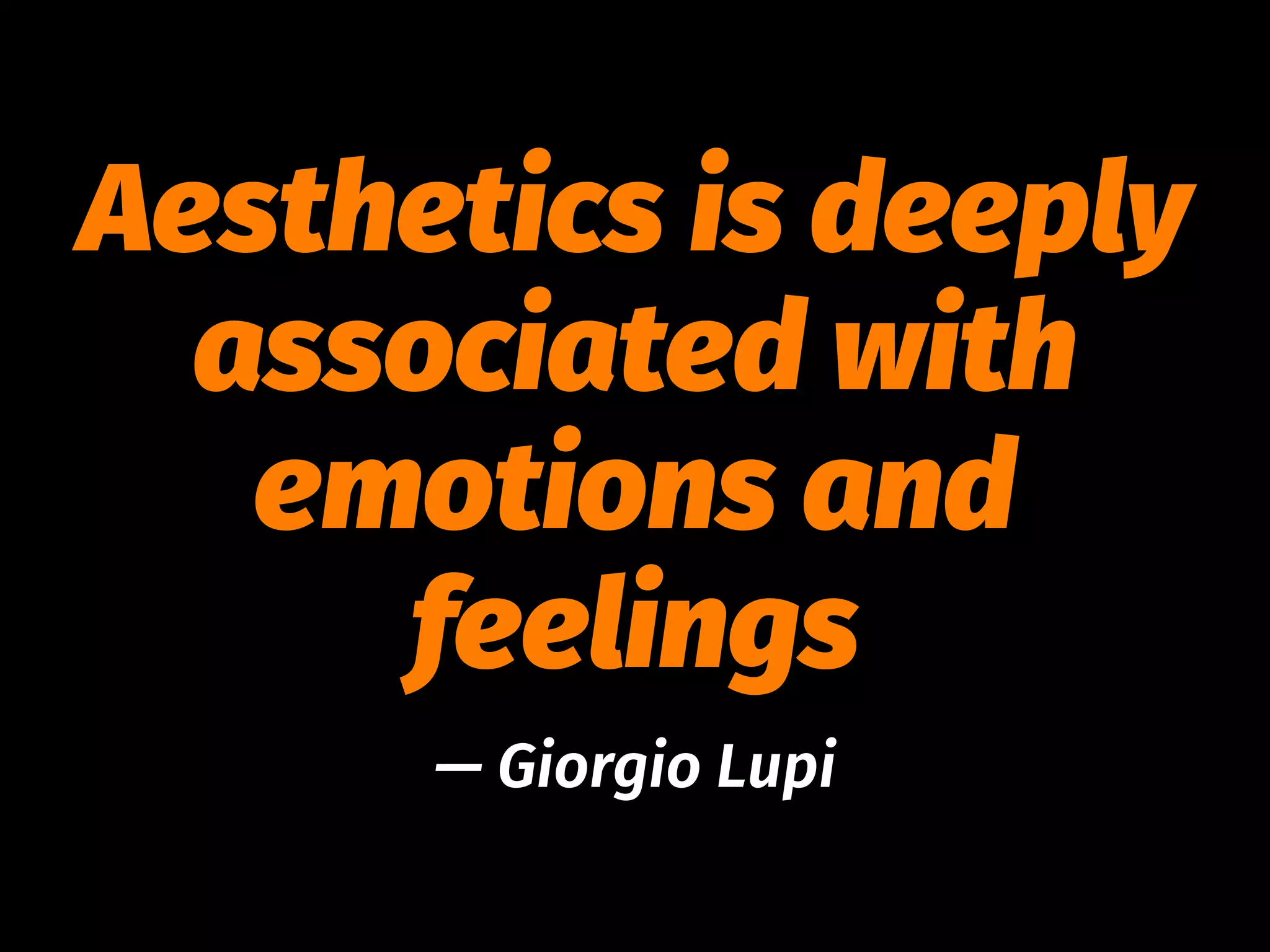 Aesthetics is deeply
associated with
emotions and
feelings
— Giorgio Lupi
 