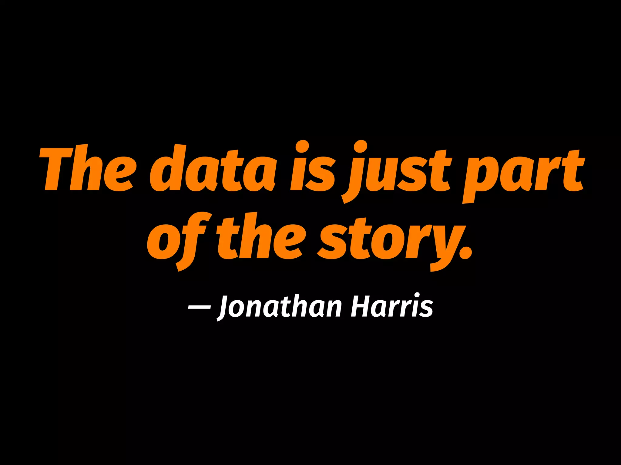The data is just part
of the story.
— Jonathan Harris
 