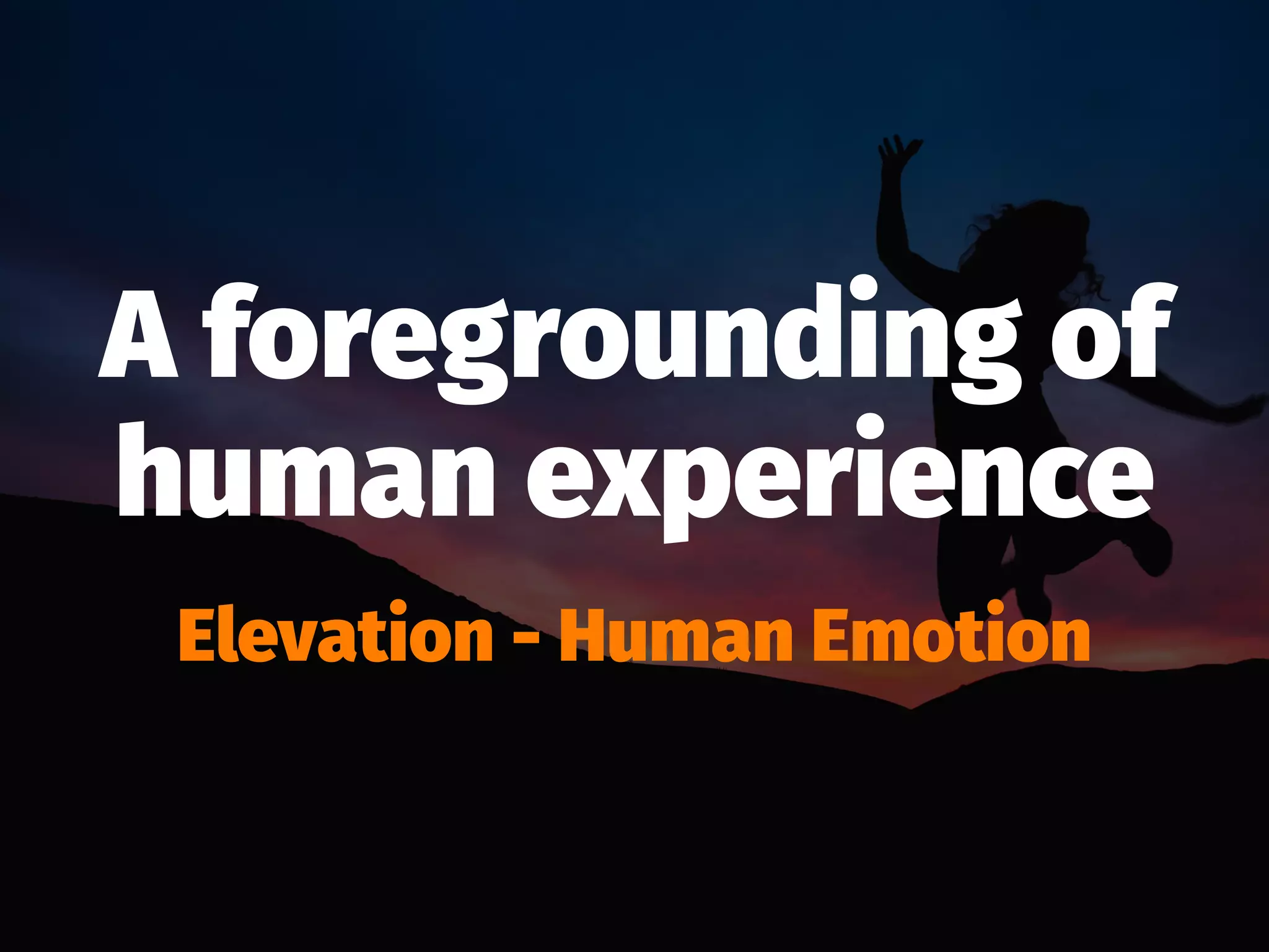 A foregrounding of
human experience
Elevation - Human Emotion
 