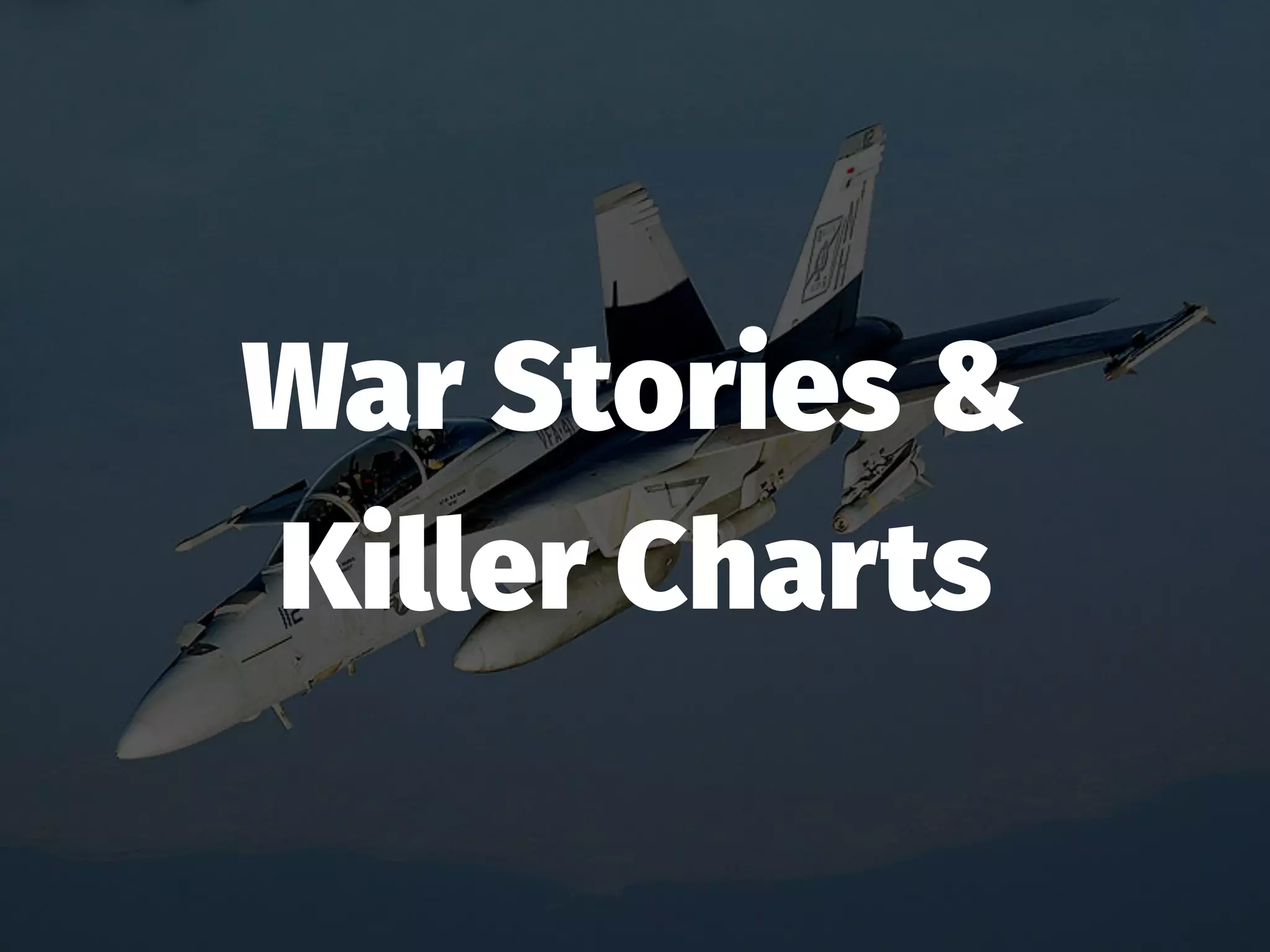 War Stories &
Killer Charts
 