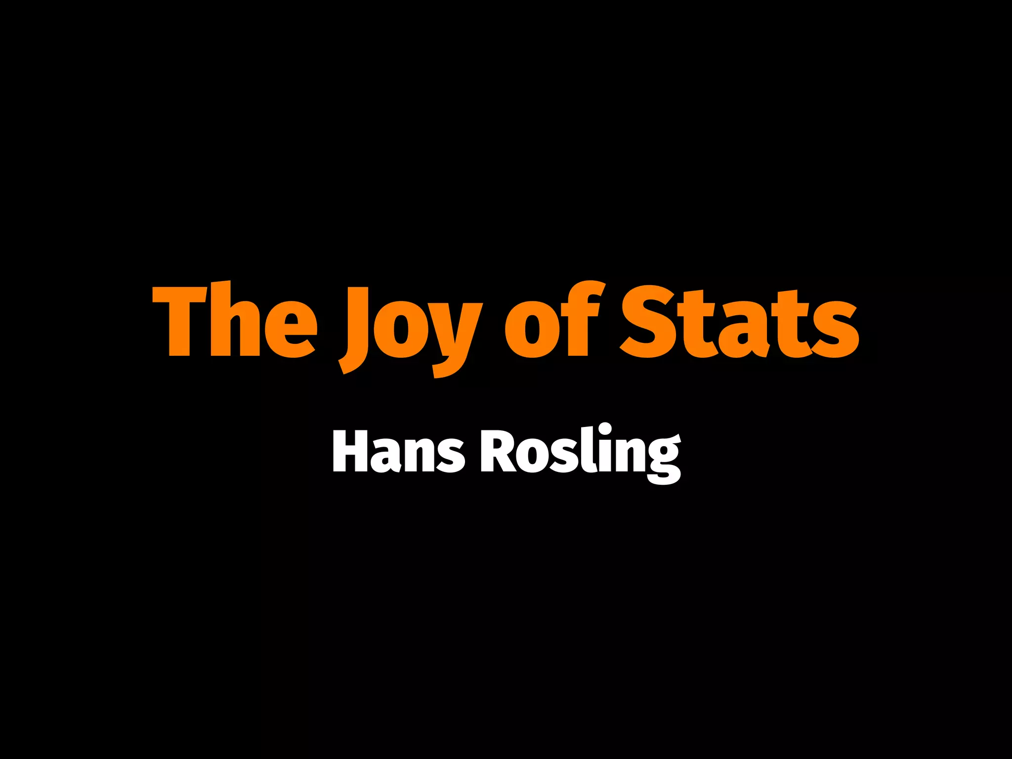 The Joy of Stats
Hans Rosling
 