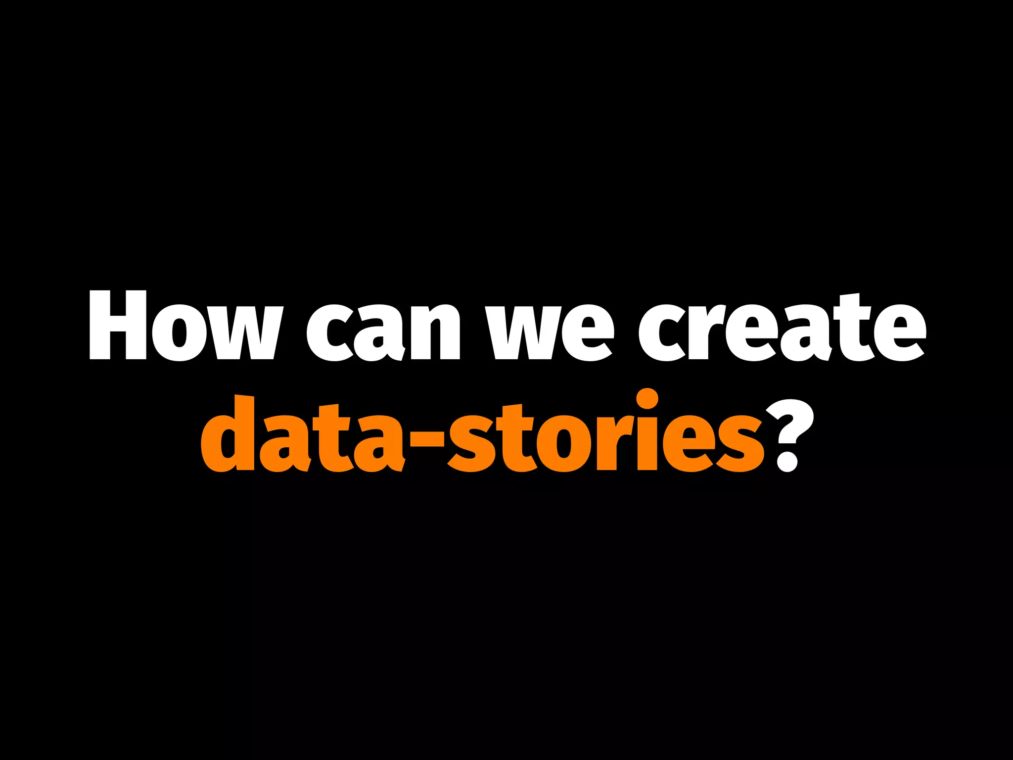 How can we create
data-stories?
 