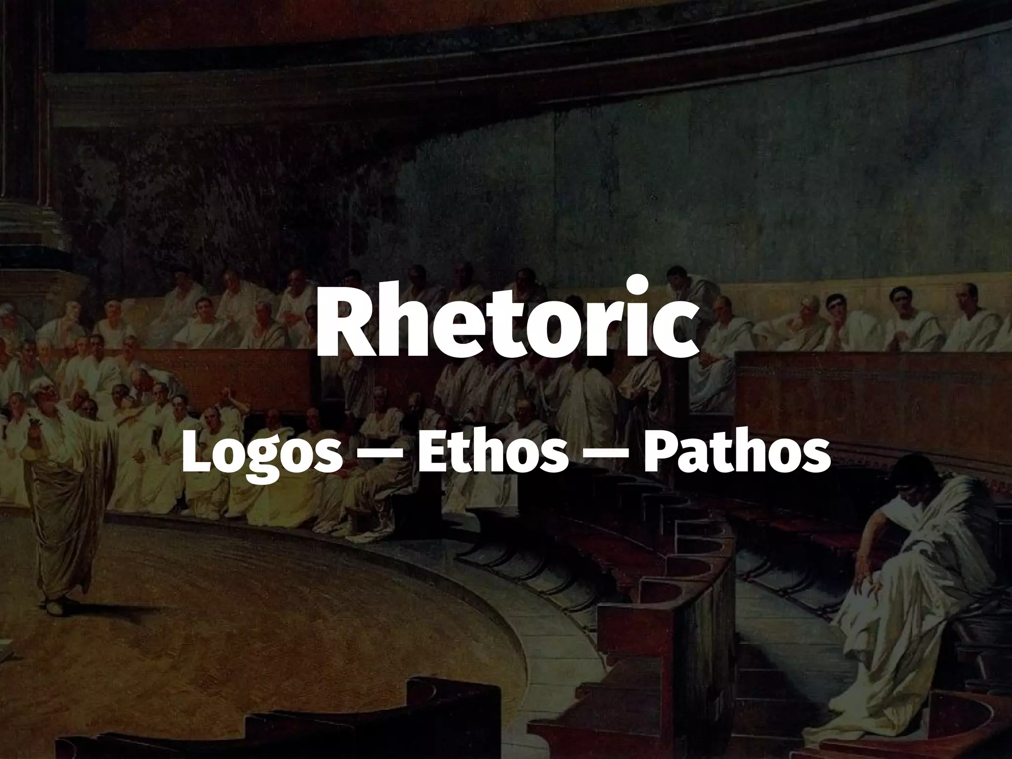 Rhetoric
Logos — Ethos — Pathos
 