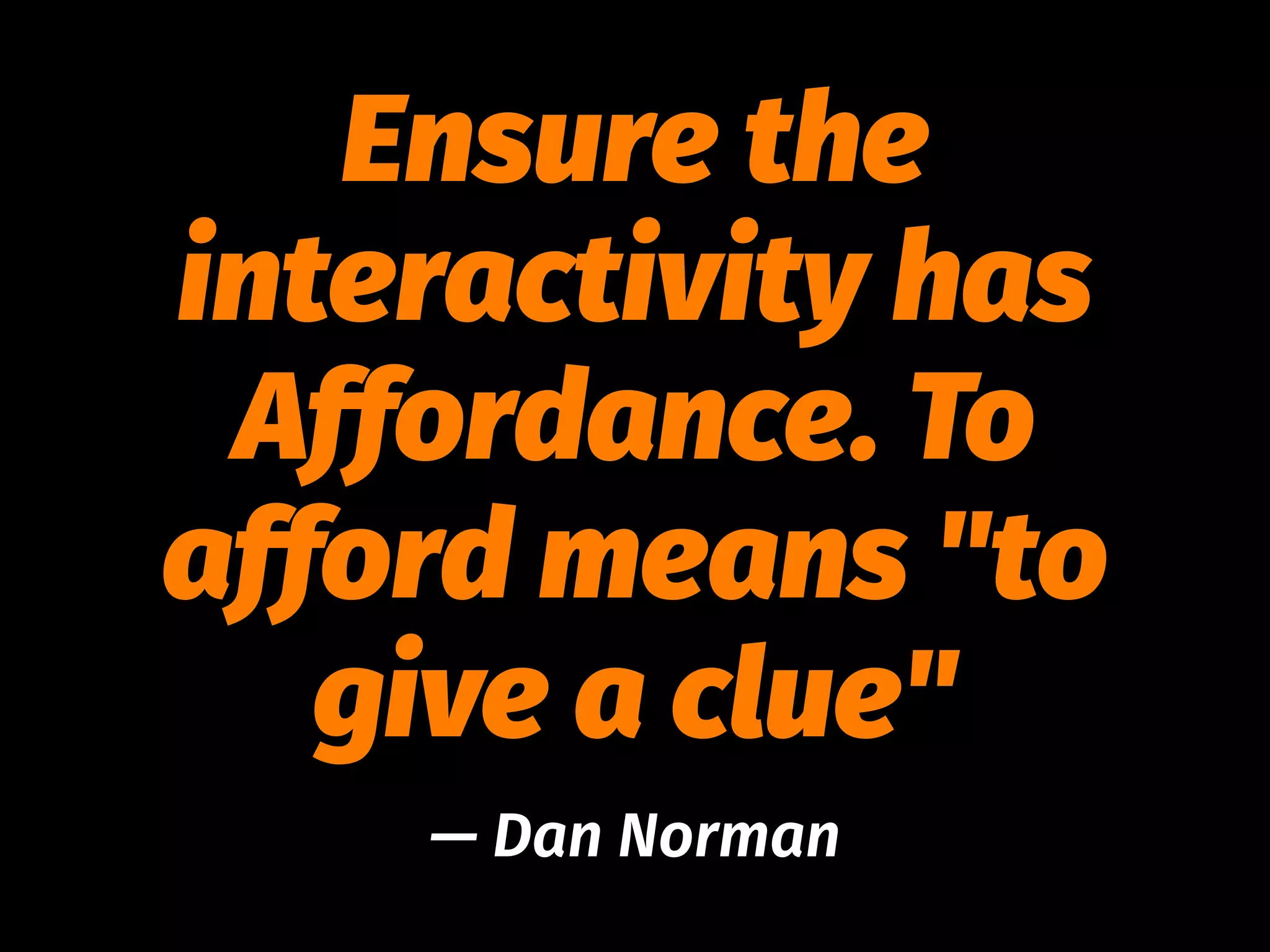 Ensure the
interactivity has
Affordance. To
afford means "to
give a clue"
— Dan Norman
 