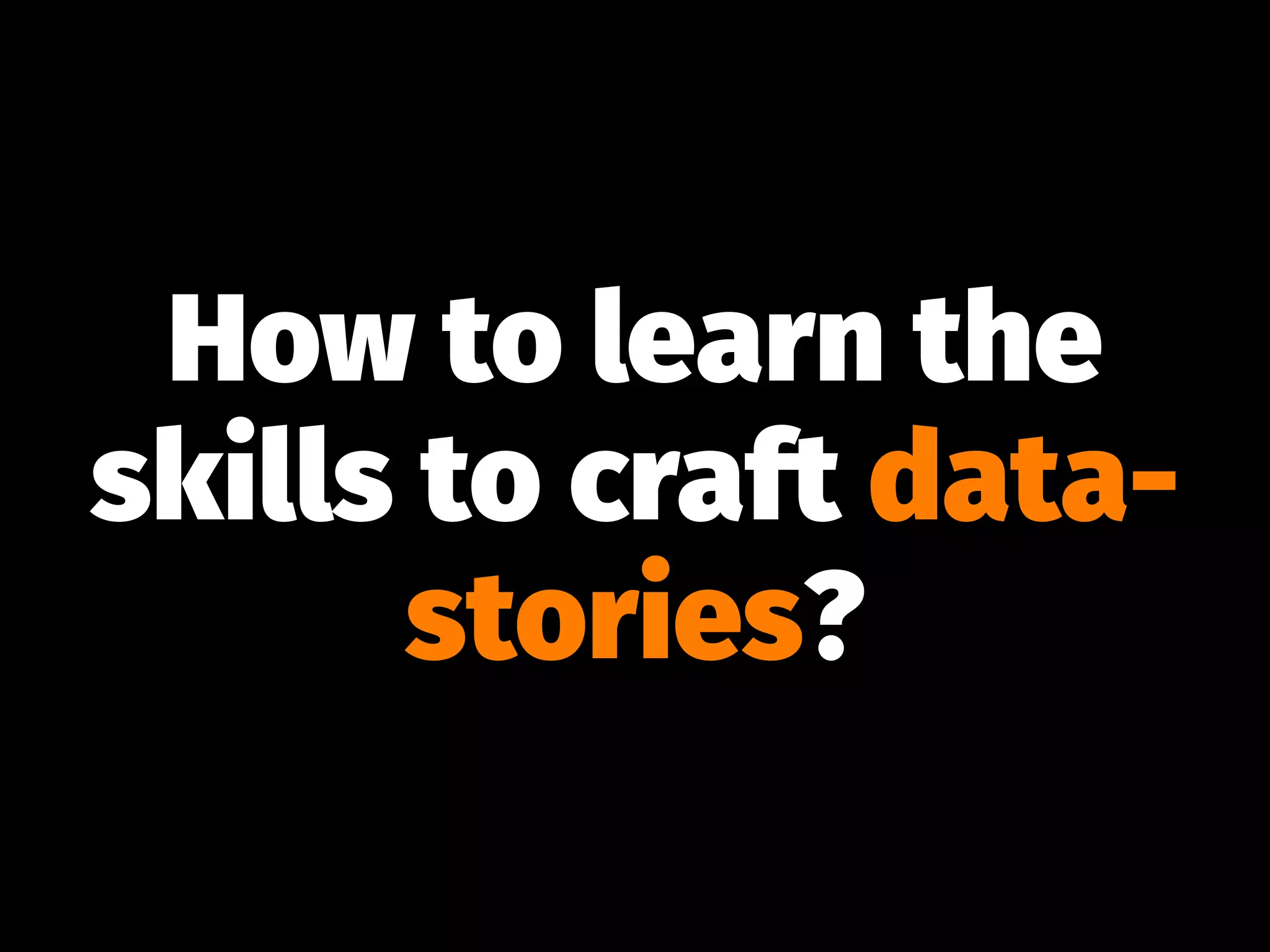 How to learn the
skills to craft data-
stories?
 