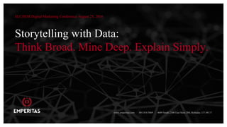 Storytelling with Data:
Think Broad. Mine Deep. Explain Simply.
SLC|SEM Digital Marketing Conference August 25, 2016
www.emperitas.com / 801.810.5869 / 4609 South 2300 East Suite 204, Holladay, UT 84117
 