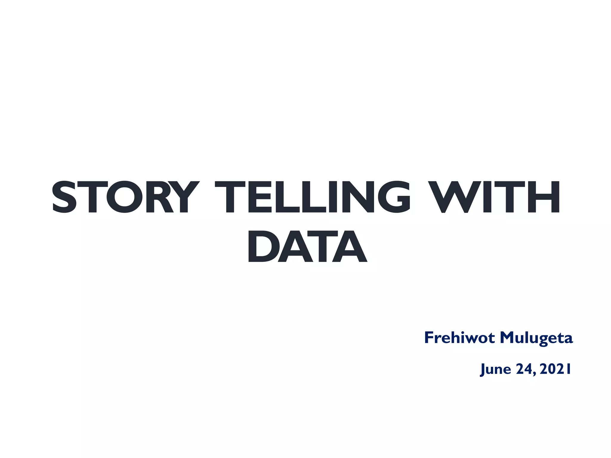 STORY TELLING WITH
DATA
Frehiwot Mulugeta
June 24, 2021
 