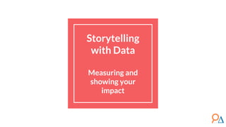 Storytelling
with Data
Measuring and
showing your
impact
 