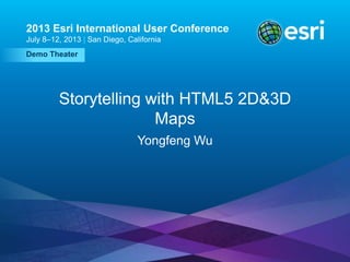 Esri UC2013 . Demo Theater .
Demo Theater
2013 Esri International User Conference
July 8–12, 2013 | San Diego, California
Storytelling with HTML5 2D&3D
Maps
Yongfeng Wu
 