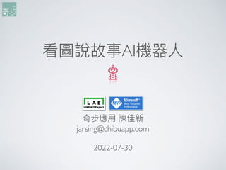 看圖說故事AI機器⼈
奇步應⽤ 陳佳新
jarsing@chibuapp.com
2022-07-30
 