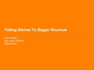 Telling Stories To Bigger Revenue
Lisa Gerber
Big Leap Creative
@lisagerber

 