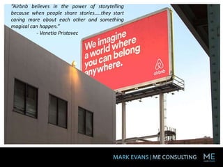 “Airbnb believes in the power of storytelling
because when people share stories…..they start
caring more about each other and something
magical can happen.”
- Venetia Pristavec
 