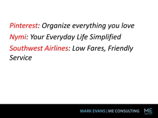 Pinterest: Organize everything you love
Nymi: Your Everyday Life Simplified
Southwest Airlines: Low Fares, Friendly
Service
 