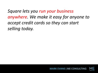 Square lets you run your business
anywhere. We make it easy for anyone to
accept credit cards so they can start
selling today.
 