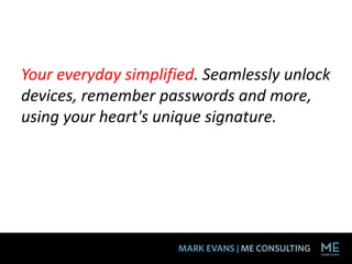 Your everyday simplified. Seamlessly unlock
devices, remember passwords and more,
using your heart's unique signature.
 