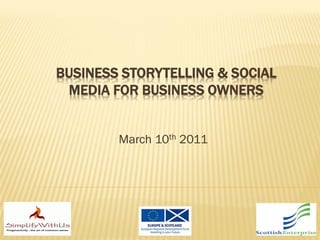BUSINESS STORYTELLING & SOCIAL
 MEDIA FOR BUSINESS OWNERS


        March 10th 2011
 