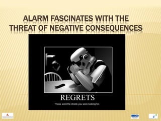 ALARM FASCINATES WITH THE
THREAT OF NEGATIVE CONSEQUENCES
 