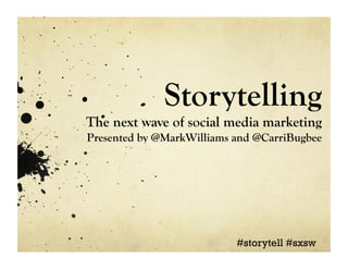 Storytelling
The next wave of social media marketing
Presented by @MarkWilliams and @CarriBugbee




                           #storytell #sxsw
 