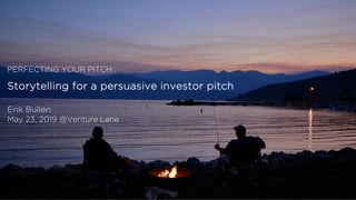 Copyright © 2016 BullHaus
Storytelling for a persuasive investor pitch
Erik Bullen
May 23, 2019 @Venture Lane
PERFECTING YOUR PITCH
 