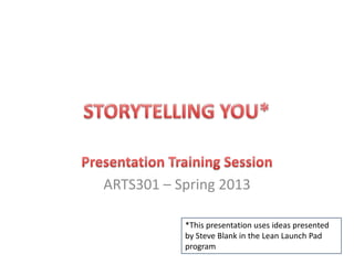 ARTS301 – Spring 2013
*This presentation uses ideas presented
by Steve Blank in the Lean Launch Pad
program
 