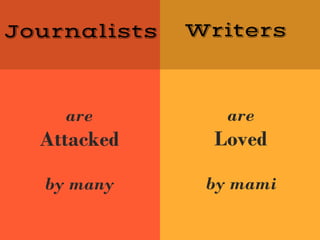 Journalists
are
Attacked
by many
Writers
are
Loved
by mami
 