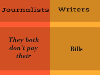 Journalists Writers
They both
don’t pay
their
Bills
 