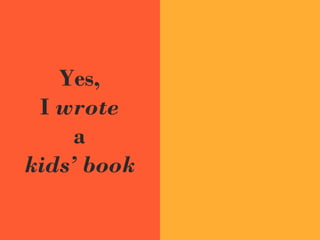 Yes,
I wrote
a
kids’ book
 