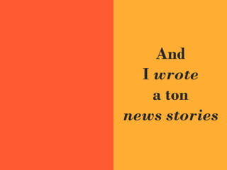 And
I wrote
a ton
news stories
 