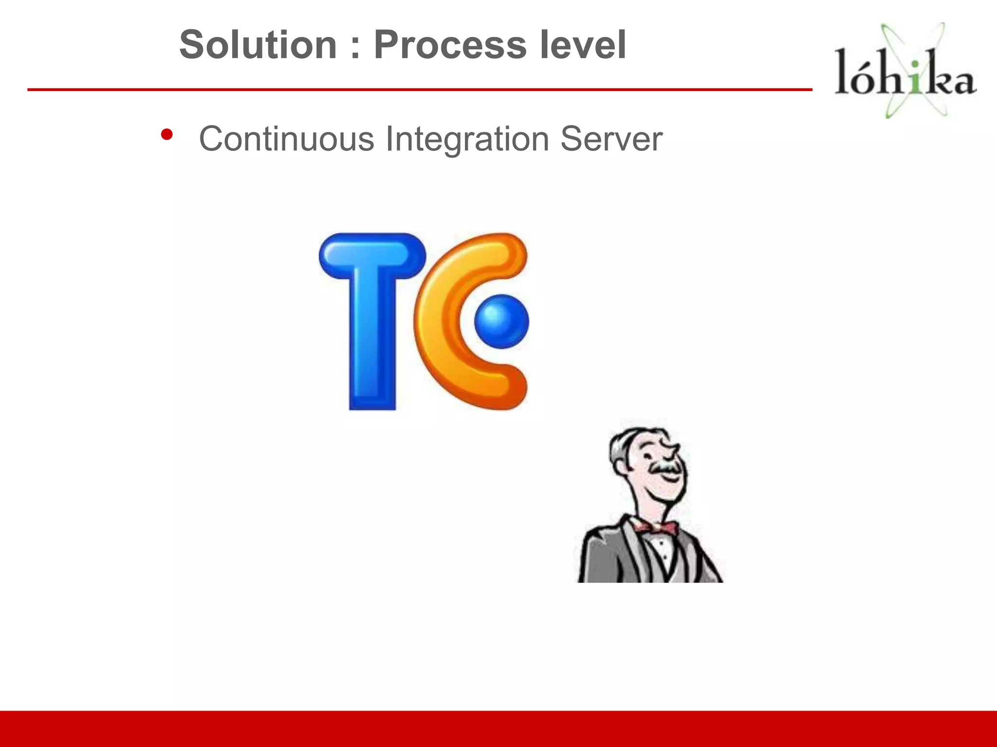 Solution : Process level • Continuous Integration Server 