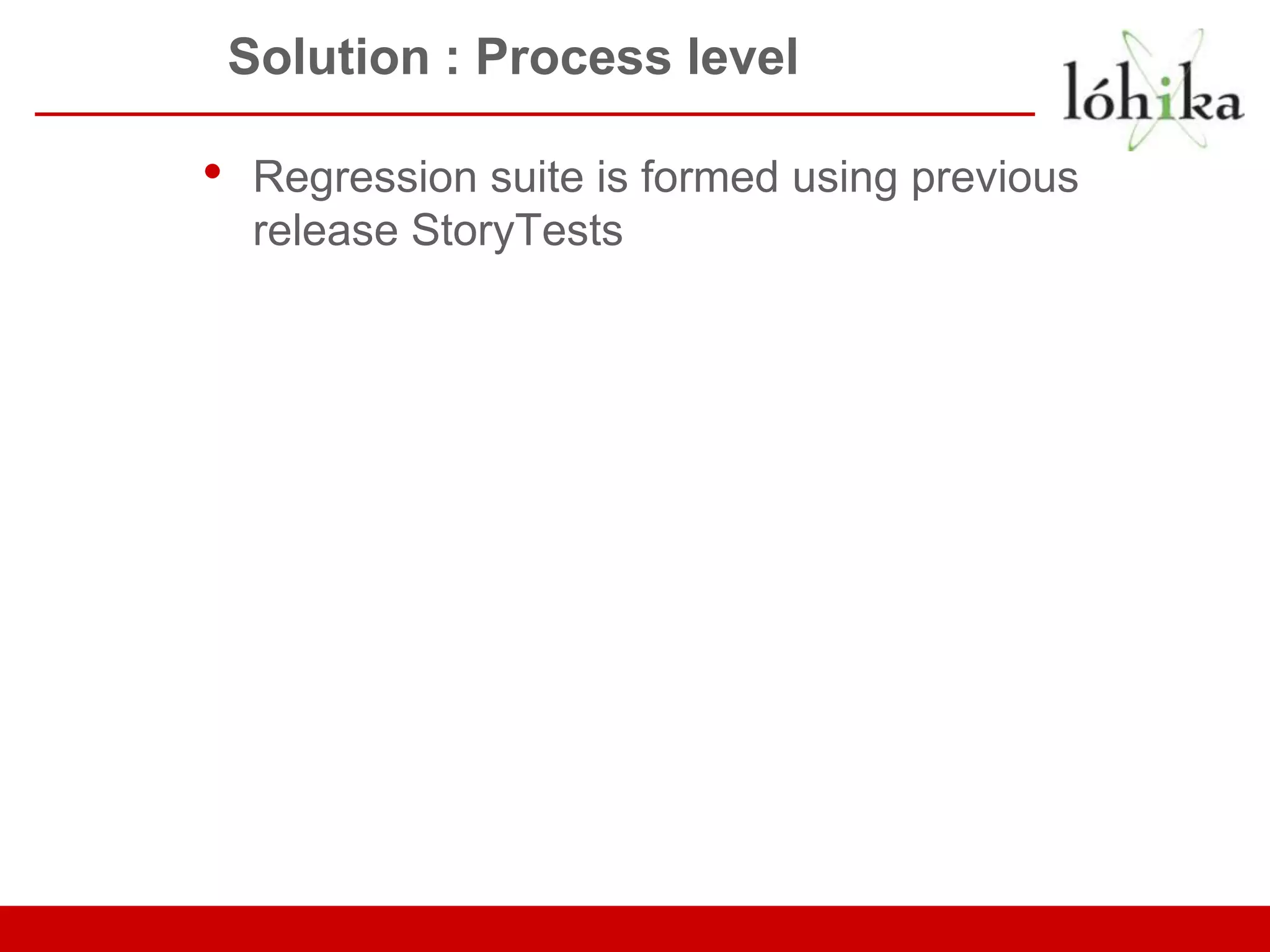 Solution : Process level • Regression suite is formed using previous release StoryTests 