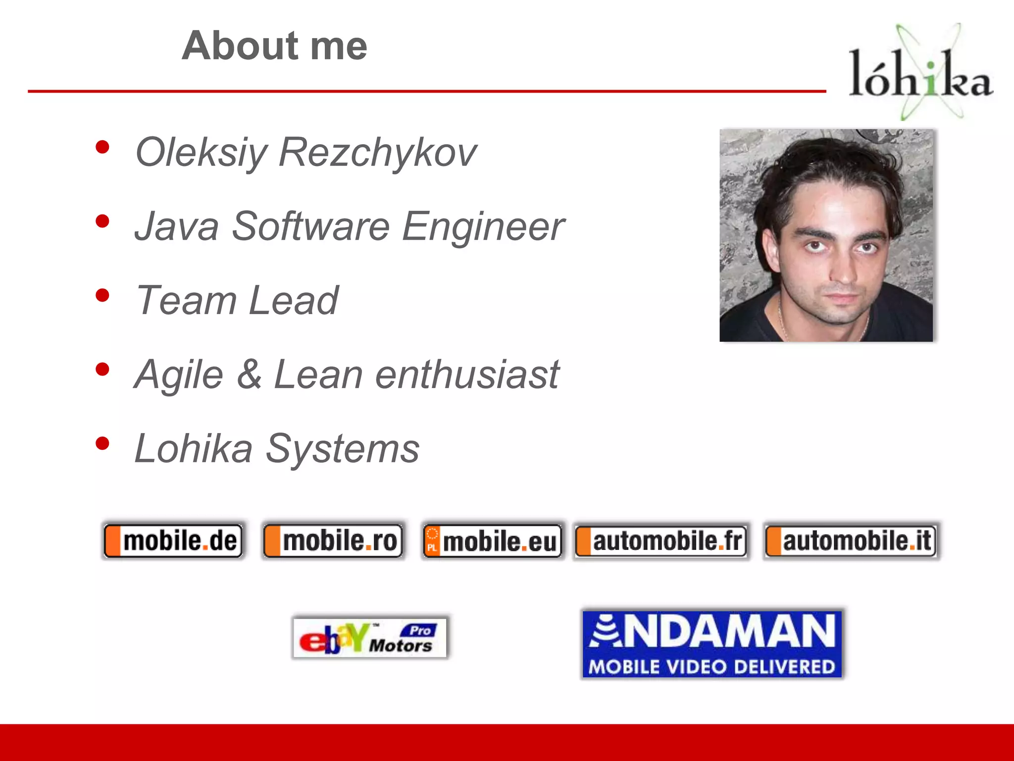 About me • Oleksiy Rezchykov • Java Software Engineer • Team Lead • Agile & Lean enthusiast • Lohika Systems 