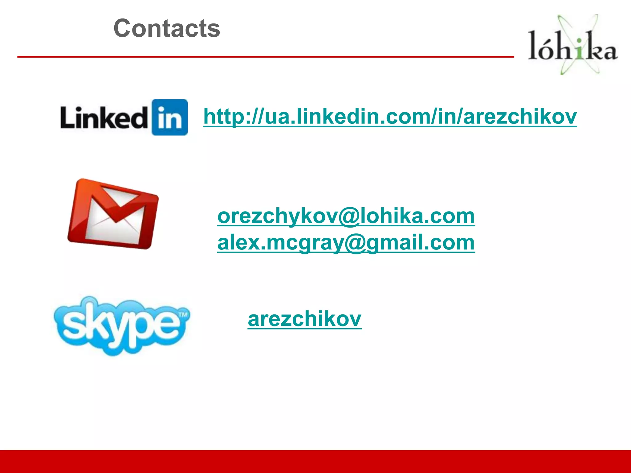 Contacts http://ua.linkedin.com/in/arezchikov orezchykov@lohika.com alex.mcgray@gmail.com arezchikov 