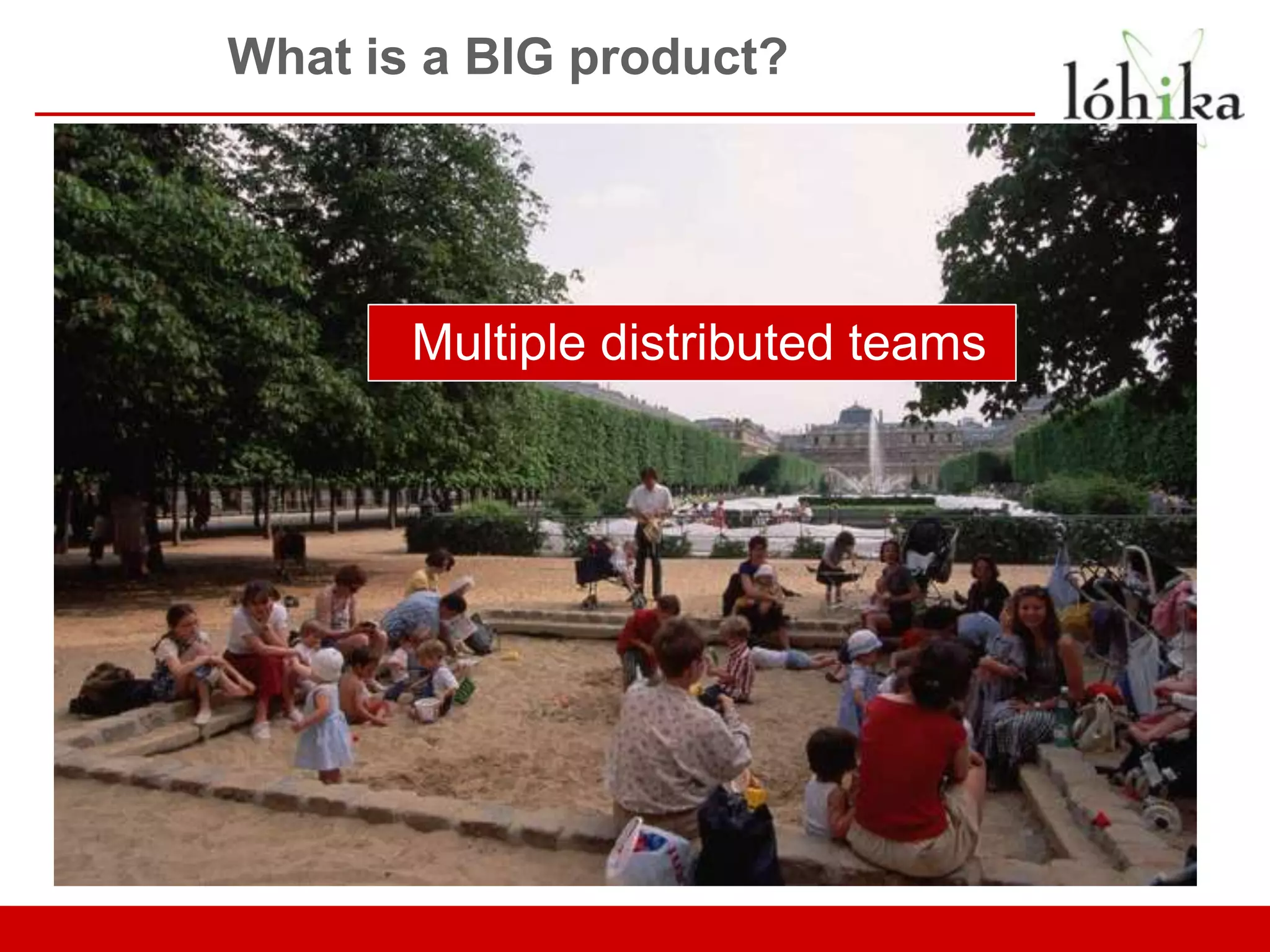 What is a BIG product? Multiple distributed teams 