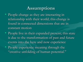 Assumptions  <ul><li>People change as they are interacting in relationship with their world; this change is found in conne...